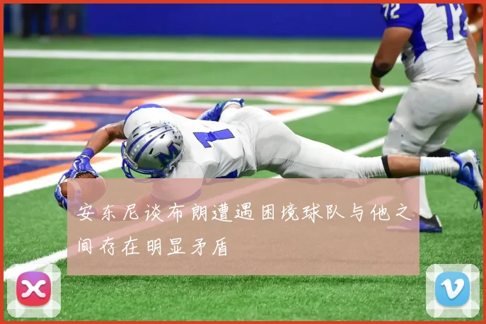 安东尼谈布朗遭遇困境球队与他之间存在明显矛盾