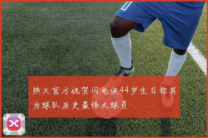 热火官方祝贺闪电侠44岁生日称其为球队历史最伟大球员