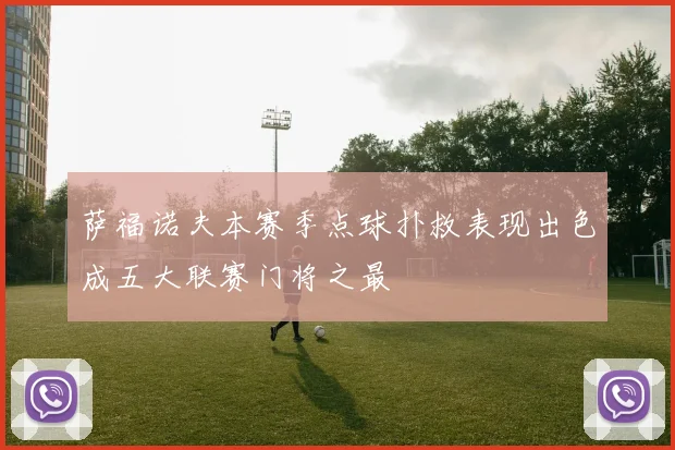萨福诺夫本赛季点球扑救表现出色成五大联赛门将之最