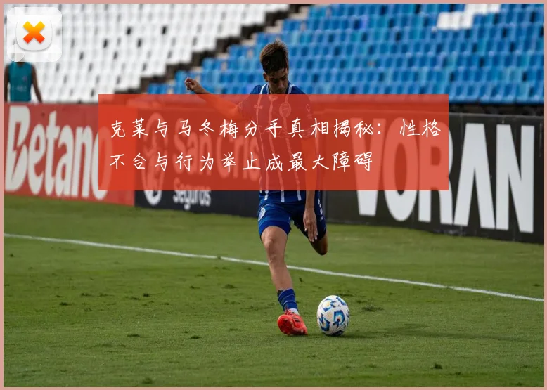 克莱与马冬梅分手真相揭秘：性格不合与行为举止成最大障碍