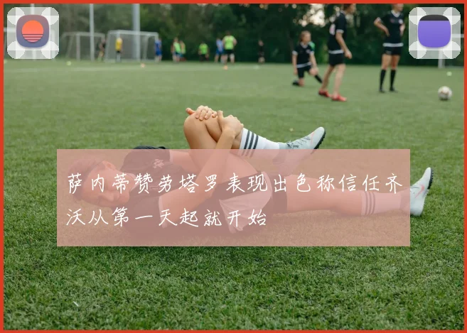 萨内蒂赞劳塔罗表现出色称信任齐沃从第一天起就开始
