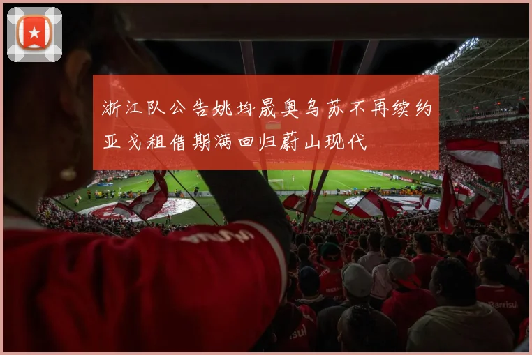 浙江队公告姚均晟奥乌苏不再续约亚戈租借期满回归蔚山现代