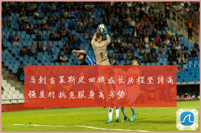 马刺吉莱斯皮回顾成长历程坚持高强度对抗克服身高劣势