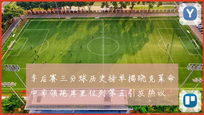 季后赛三分球历史榜单揭晓克莱命中率领跑库里位列第五引发热议