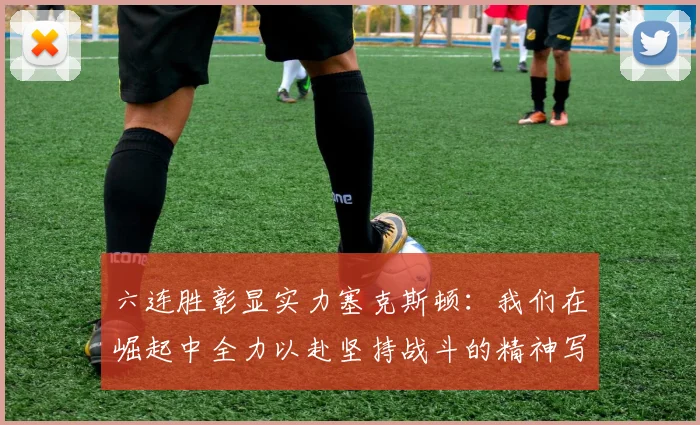 六连胜彰显实力塞克斯顿：我们在崛起中全力以赴坚持战斗的精神写照