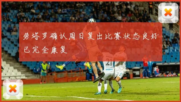劳塔罗确认周日复出比赛状态良好已完全康复
