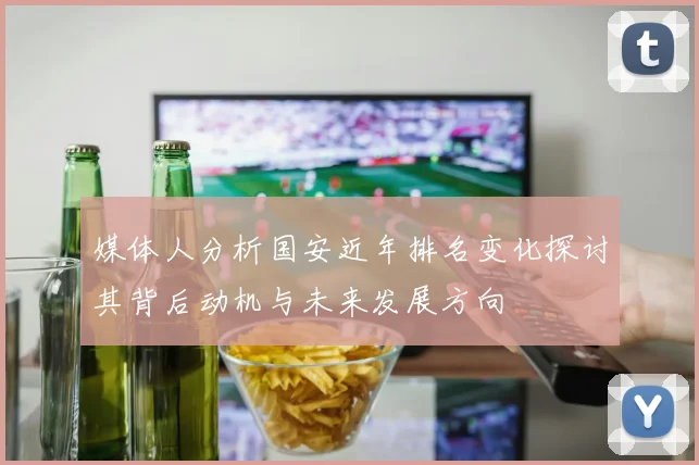 媒体人分析国安近年排名变化探讨其背后动机与未来发展方向