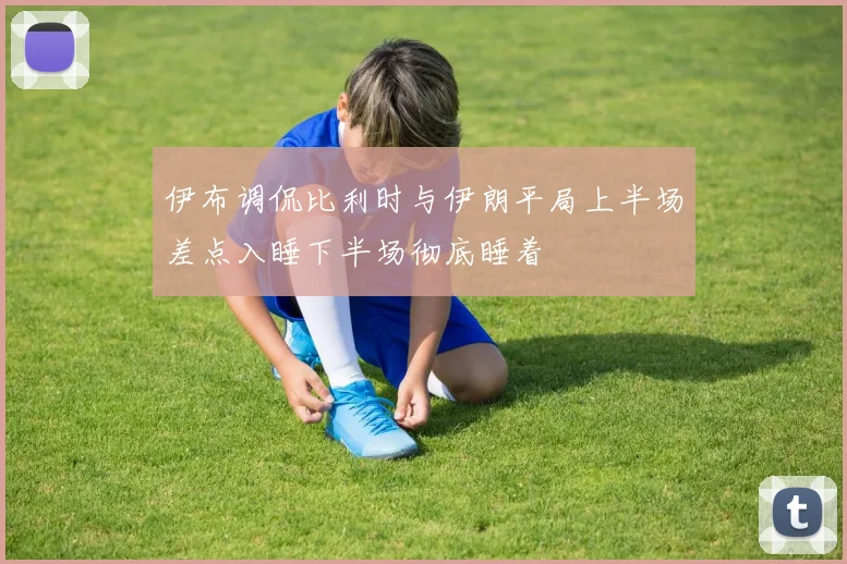 伊布调侃比利时与伊朗平局上半场差点入睡下半场彻底睡着
